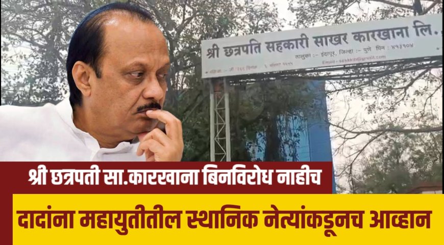 अजित पवारांच्या आवाहनाला महायुतीमधील स्थानिक नेत्यांनीच दिलं आव्हान..! इंदापूरचा श्री छत्रपती कारखाना बिनविरोध नाहीच
