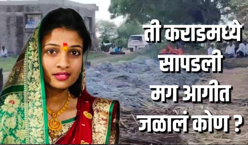 कडब्याच्या गंजीत ती जळाल्याची चर्चा झाली,पण ती कराडमध्ये सापडली ! मग आगीत मृत्यू कोणाचा झाला ?