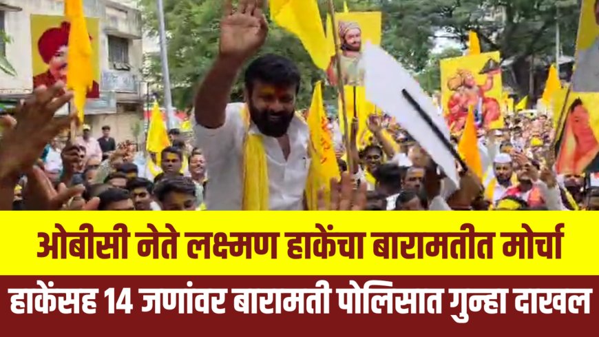 बारामतीत हाकेंचा मोर्चा, हाकेंसह 14 जणांविरोधात गुन्हा दाखल 