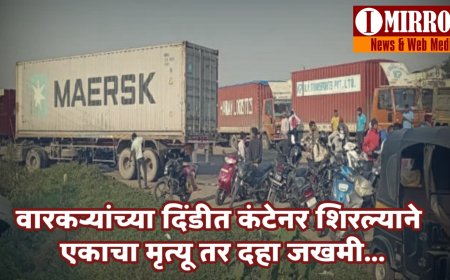 वारकऱ्यांच्या दिंडीत कंटेनर शिरल्याने एकाचा मृत्यू तर दहा जखमी...