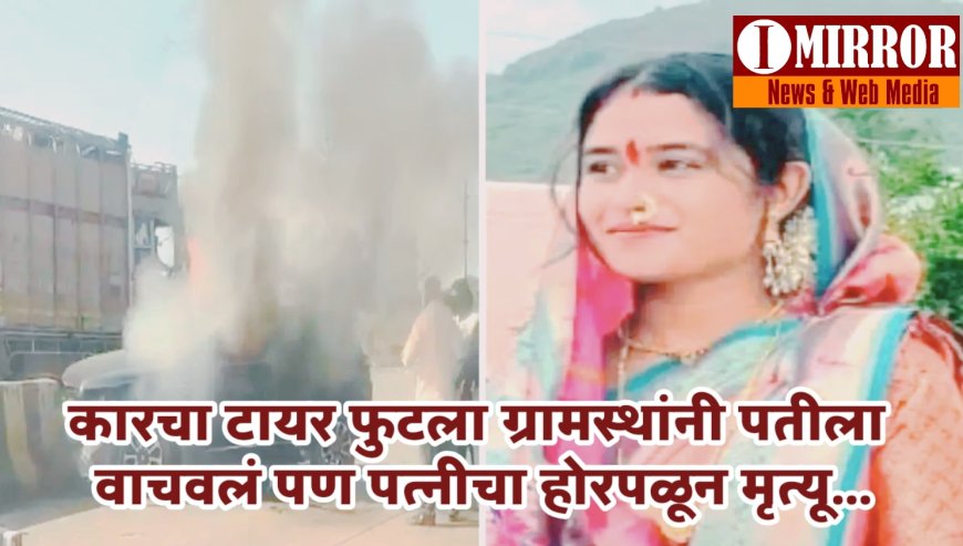 ग्रामस्थांना पतीला वाचवण्यात यश आलं,पण नवविवाहितेचा होरपळून अंत... कसा घडला अपघात ?