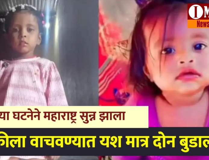 ऋतिकाला वाचवण्यात यश आलं मात्र परी आणि खुशी सोबत जे घडलं ते ऐकून महाराष्ट्र सुन्न झाला...