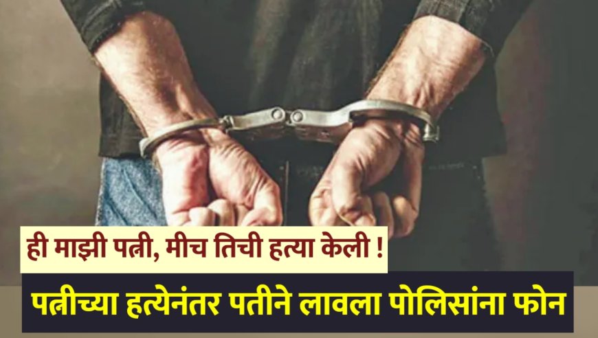 ही माझी पत्नी, मीच तिची हत्या केली ! पत्नीच्या हत्येनंतर पतीने लावला पोलिसांना फोन