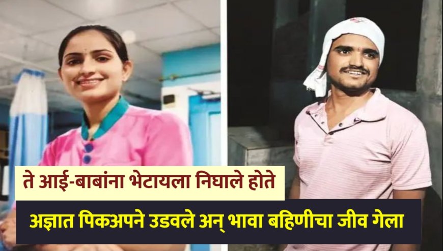 ते आई-बाबांना भेटण्यासाठी निघाले होते, पिकअपने धडक दिली अन् बहिणी भावाचा जीव गेला