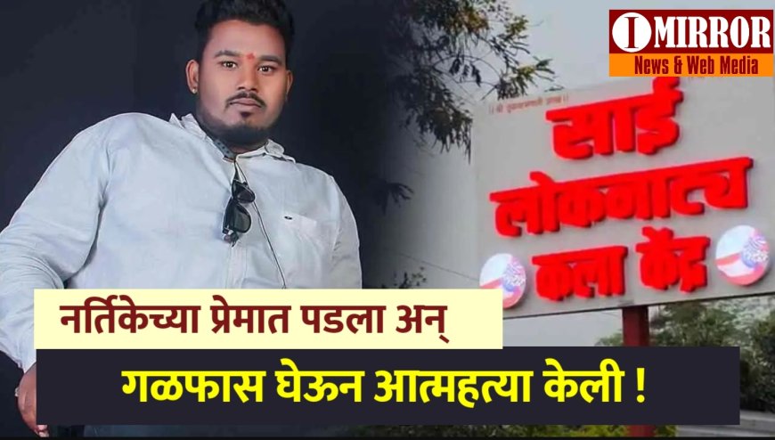 नर्तिकेच्या प्रेमात पडला अन् गळफास घेऊन आत्महत्या केली ! आणखी एका घटनेने महाराष्ट्रात खळबळ