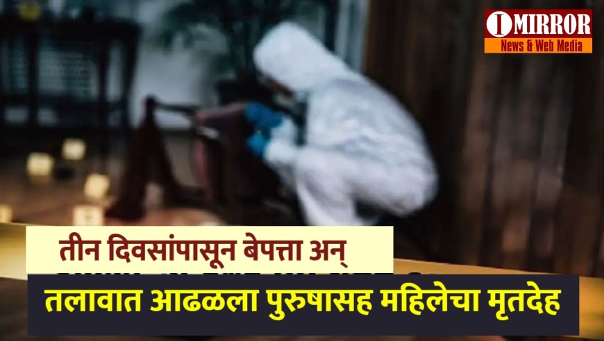 तीन दिवसांपासून बेपत्ता अन् अचानक तलावात आढळला पुरुषासह महिलेचा मृतदेह...