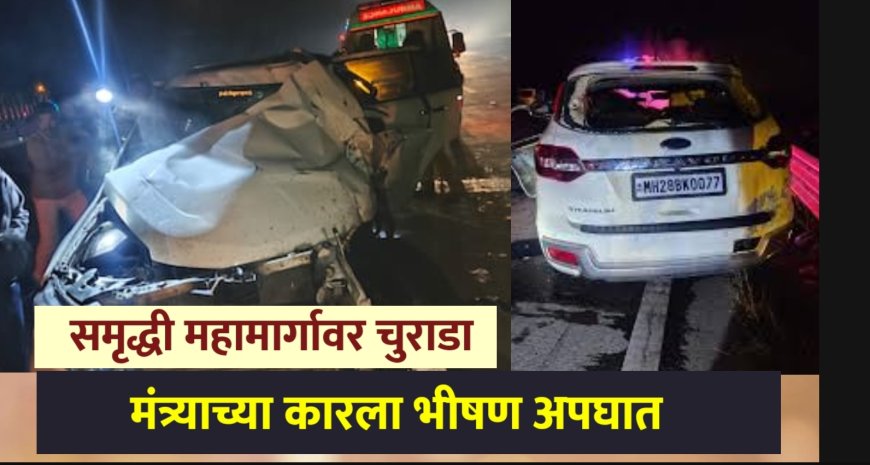 समृद्धीवर वाहनाचा चुराडा !  मंत्र्याच्या कारला भीषण अपघात, तिघे गंभीर जखमी