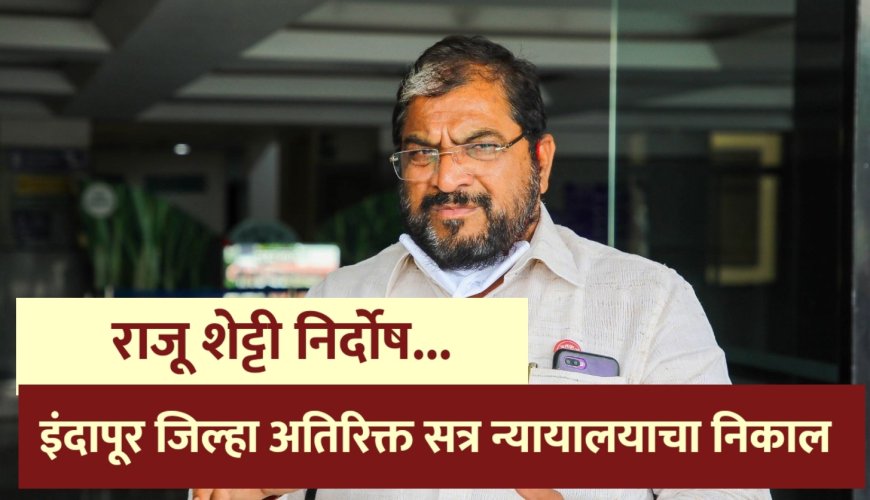 राजू शेट्टी तीन गुन्ह्यातून निर्दोष ! इंदापुर जिल्हा अतिरिक्त सत्र न्यायालयाचा निकाल