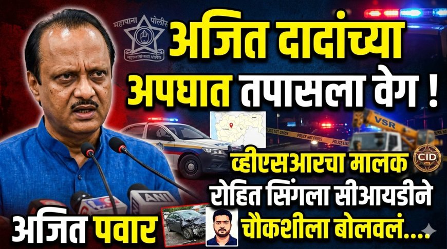 मोठी बातमी | अजित दादांच्या अपघात तपासाला वेग ! चौकशीसाठी व्हिएसआरचा मालक रोहित सिंग सीआयडी च्या कार्यालयात दाखल