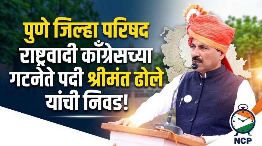 मोठी बातमी | ​पुणे झेडपीत राष्ट्रवादीची धुरा आता श्रीमंत ढोलेंच्या खांद्यावर ! उपमुख्यमंत्री सुनेत्रा पवारांकडून गटनेते पदी निवड