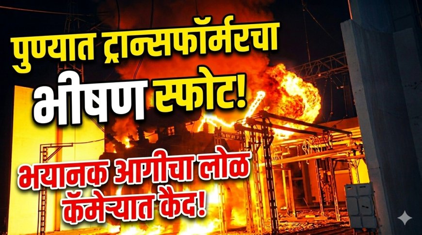 पुण्यातील भयानक घटना,ट्रान्सफॉर्मरचा भीषण स्फोट