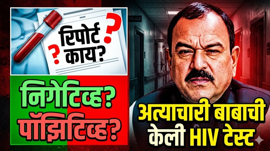 मोठी बातमी ! अत्याचारी बाबाची केली HIV टेस्ट ; पॉझिटिव्ह की निगेटिव्ह? अहवाल काय सांगतो ?